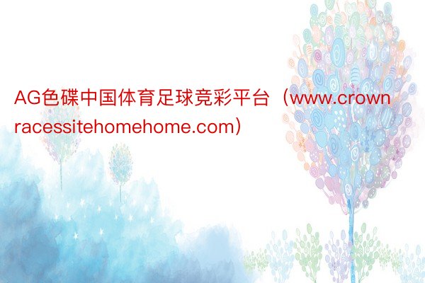 AG色碟中国体育足球竞彩平台（www.crownracessitehomehome.com）