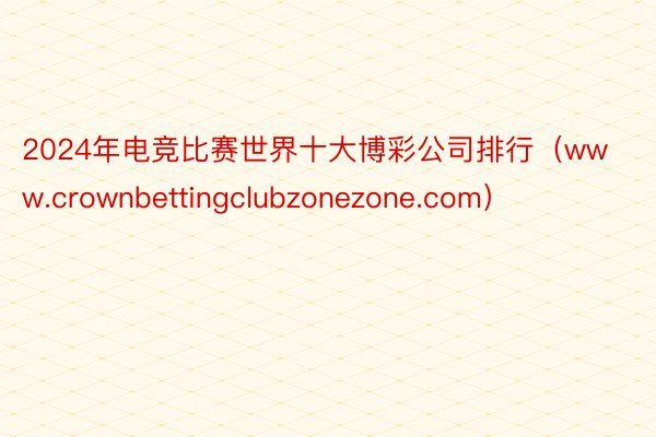 2024年电竞比赛世界十大博彩公司排行（www.crownbettingclubzonezone.com）