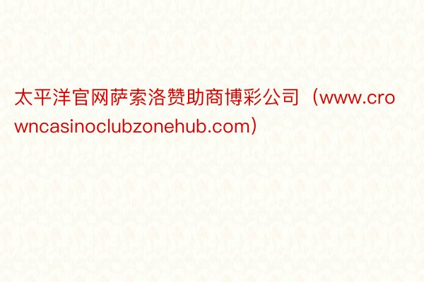 太平洋官网萨索洛赞助商博彩公司（www.crowncasinoclubzonehub.com）