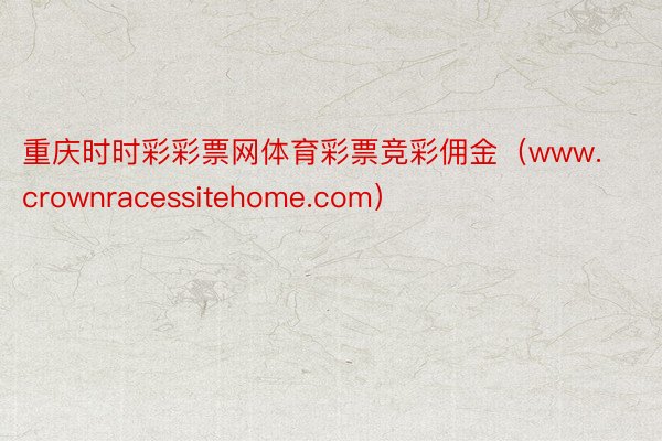 重庆时时彩彩票网体育彩票竞彩佣金（www.crownracessitehome.com）