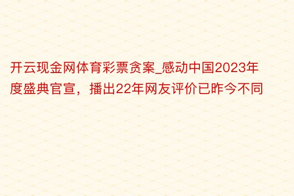 开云现金网体育彩票贪案_感动中国2023年度盛典官宣，播出22年网友评价已昨今不同