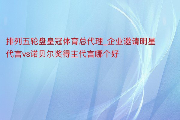 排列五轮盘皇冠体育总代理_企业邀请明星代言vs诺贝尔奖得主代言哪个好