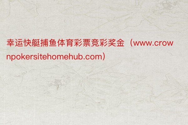 幸运快艇捕鱼体育彩票竞彩奖金（www.crownpokersitehomehub.com）