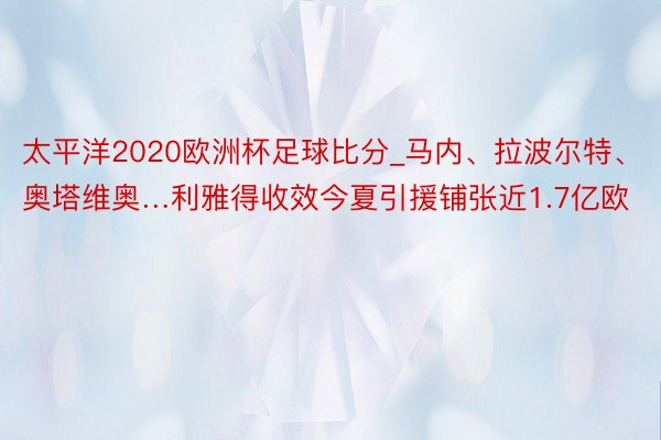 太平洋2020欧洲杯足球比分_马内、拉波尔特、奥塔维奥…利雅得收效今夏引援铺张近1.7亿欧