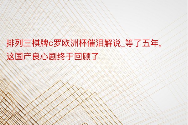 排列三棋牌c罗欧洲杯催泪解说_等了五年, 这国产良心剧终于回顾了