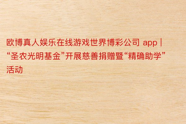 欧博真人娱乐在线游戏世界博彩公司 app | “圣农光明基金”开展慈善捐赠暨“精确助学”活动