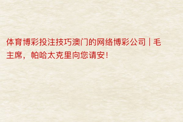 体育博彩投注技巧澳门的网络博彩公司 | 毛主席，帕哈太克里向您请安！