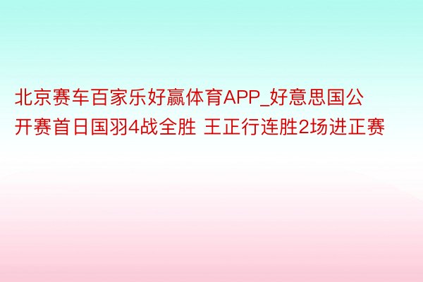 北京赛车百家乐好赢体育APP_好意思国公开赛首日国羽4战全胜 王正行连胜2场进正赛