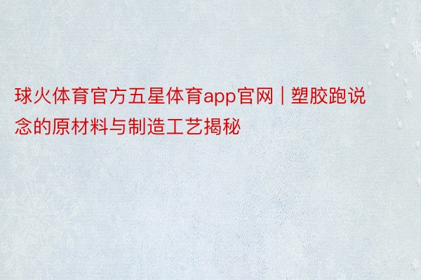 球火体育官方五星体育app官网 | 塑胶跑说念的原材料与制造工艺揭秘