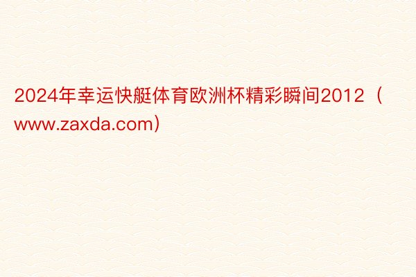 2024年幸运快艇体育欧洲杯精彩瞬间2012（www.zaxda.com）