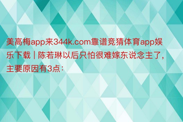 美高梅app来344k.com靠谱竞猜体育app娱乐下载 | 陈若琳以后只怕很难嫁东说念主了，主要原因有3点：