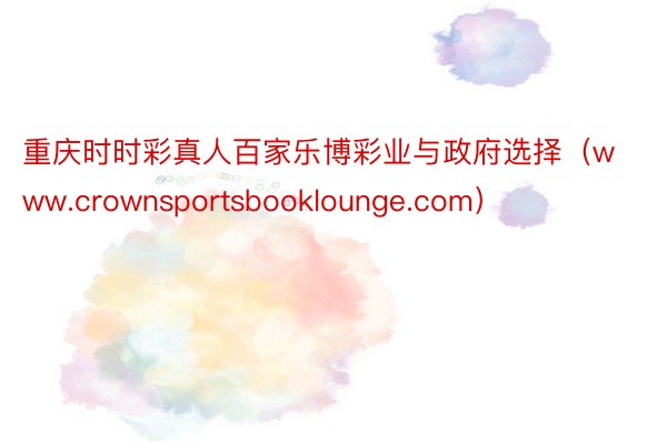 重庆时时彩真人百家乐博彩业与政府选择（www.crownsportsbooklounge.com）