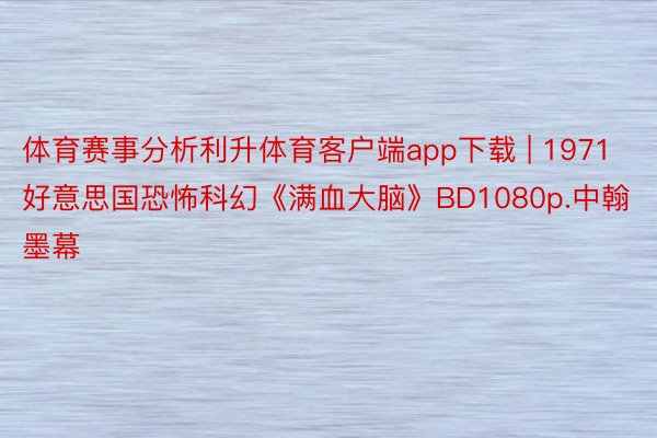 体育赛事分析利升体育客户端app下载 | 1971好意思国恐怖科幻《满血大脑》BD1080p.中翰墨幕