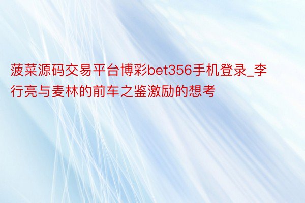 菠菜源码交易平台博彩bet356手机登录_李行亮与麦林的前车之鉴激励的想考