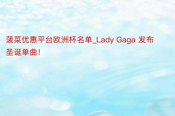 菠菜优惠平台欧洲杯名单_Lady Gaga 发布圣诞单曲！