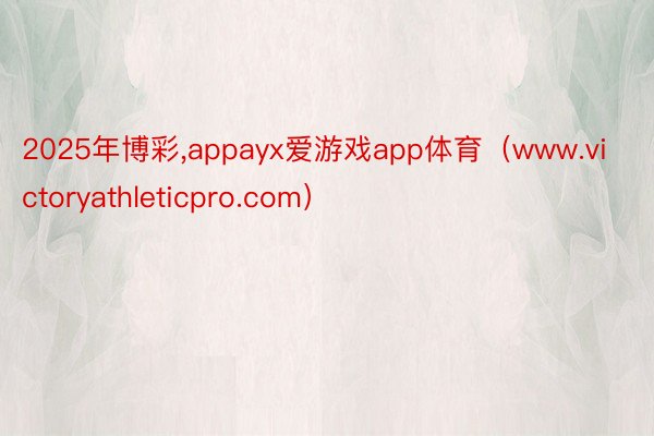 2025年博彩,appayx爱游戏app体育（www.victoryathleticpro.com）