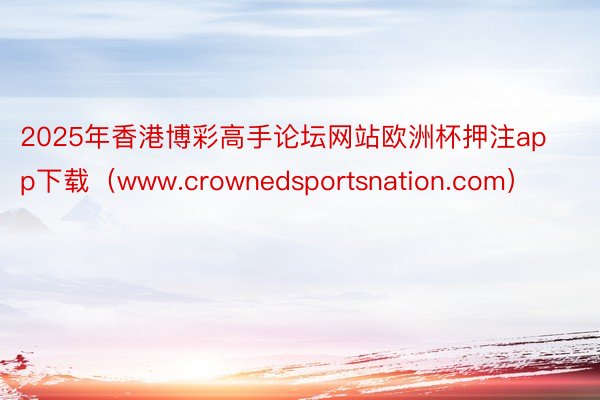 2025年香港博彩高手论坛网站欧洲杯押注app下载（www.crownedsportsnation.com）